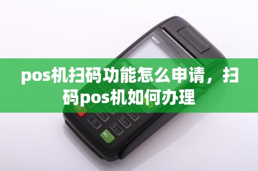 pos机扫码功能怎么申请，扫码pos机如何办理