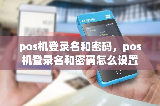 pos机登录名和密码，pos机登录名和密码怎么设置