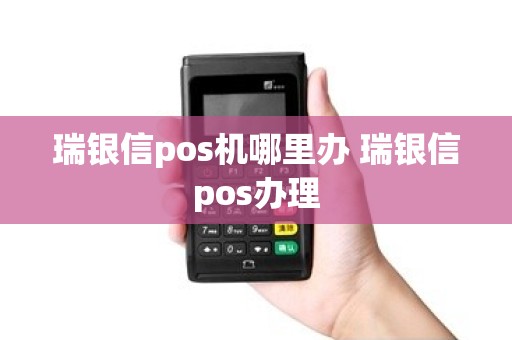 瑞银信pos机哪里办 瑞银信pos办理