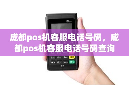 成都pos机客服电话号码，成都pos机客服电话号码查询