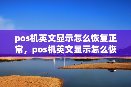 pos机英文显示怎么恢复正常，pos机英文显示怎么恢复正常状态