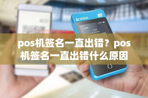 pos机签名一直出错？pos机签名一直出错什么原因