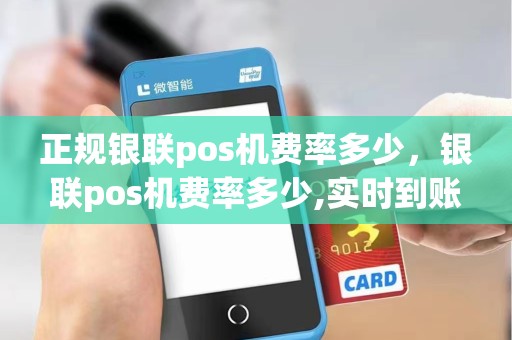 正规银联pos机费率多少，银联pos机费率多少,实时到账吗