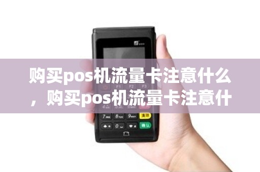 购买pos机流量卡注意什么，购买pos机流量卡注意什么事项