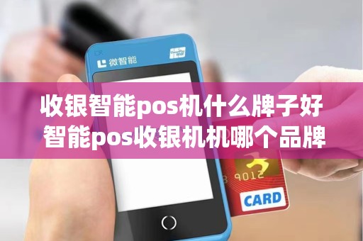 收银智能pos机什么牌子好 智能pos收银机机哪个品牌好