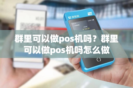 群里可以做pos机吗？群里可以做pos机吗怎么做