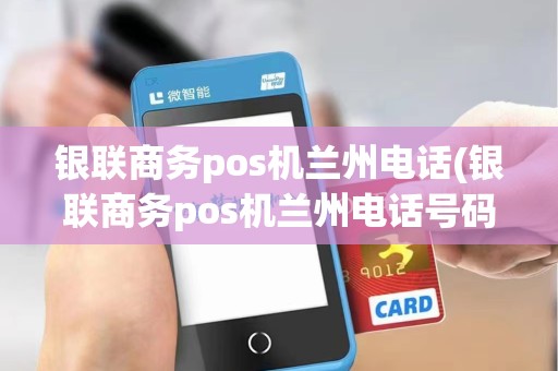 银联商务pos机兰州电话(银联商务pos机兰州电话号码)