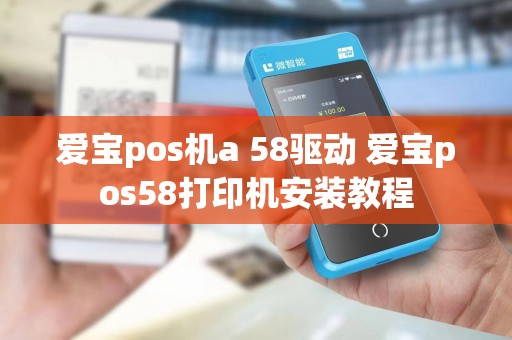 爱宝pos机a 58驱动 爱宝pos58打印机安装教程