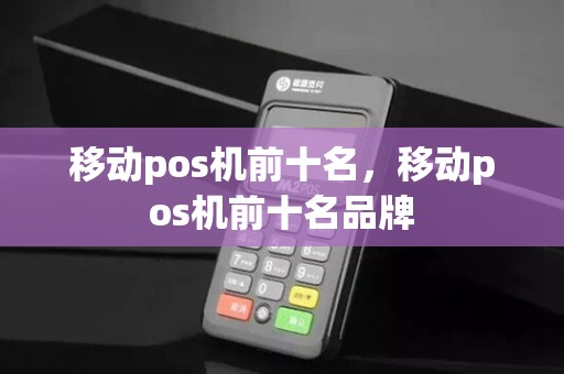 移动pos机前十名，移动pos机前十名品牌