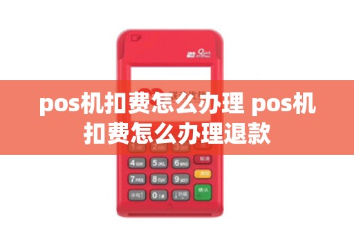 pos机扣费怎么办理 pos机扣费怎么办理退款