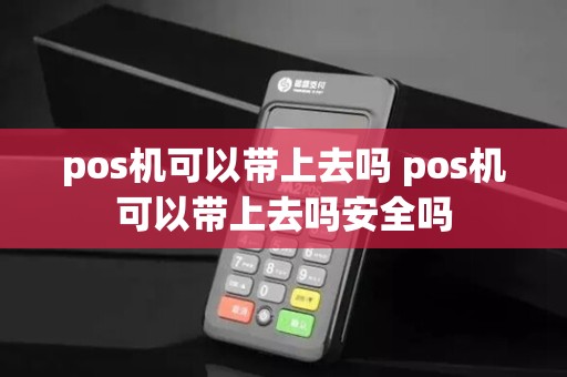 pos机可以带上去吗 pos机可以带上去吗安全吗