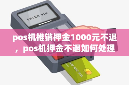 pos机推销押金1000元不退，pos机押金不退如何处理