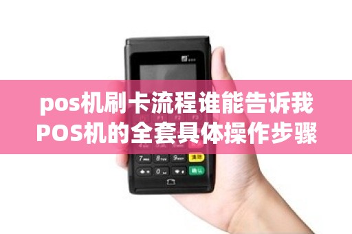 pos机刷卡流程谁能告诉我POS机的全套具体操作步骤啊跪求!