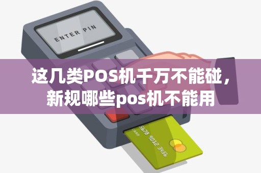 这几类POS机千万不能碰，新规哪些pos机不能用