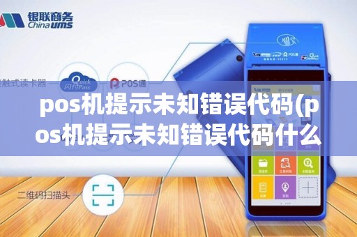 pos机提示未知错误代码(pos机提示未知错误代码什么意思)