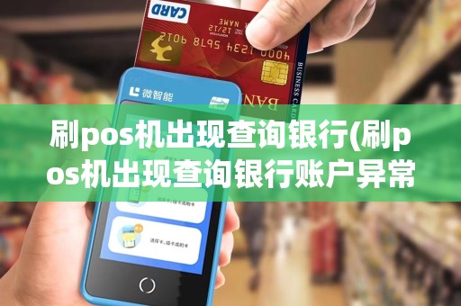 刷pos机出现查询银行(刷pos机出现查询银行账户异常)