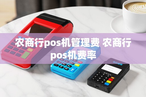 农商行pos机管理费 农商行pos机费率