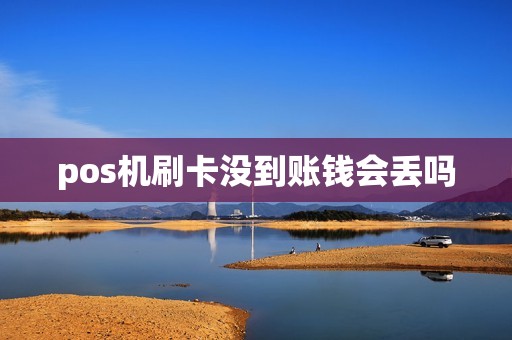 pos机刷卡没到账钱会丢吗