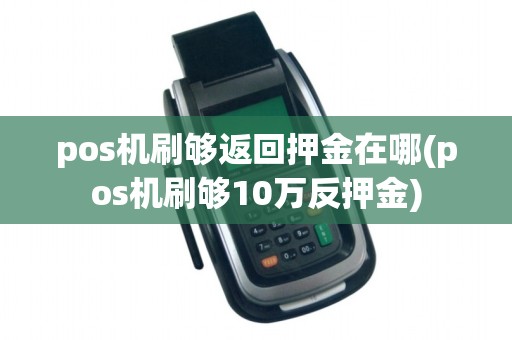 pos机刷够返回押金在哪(pos机刷够10万反押金)