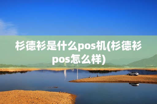 杉德衫是什么pos机(杉德衫pos怎么样)