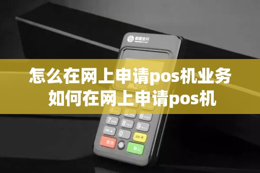 怎么在网上申请pos机业务 如何在网上申请pos机