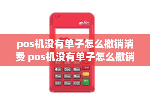 pos机没有单子怎么撤销消费 pos机没有单子怎么撤销消费凭证
