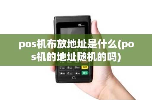 pos机布放地址是什么(pos机的地址随机的吗)