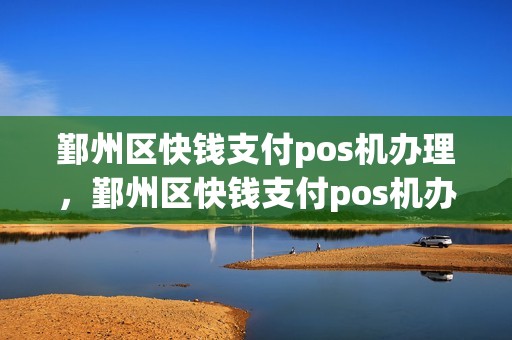 鄞州区快钱支付pos机办理，鄞州区快钱支付pos机办理电话