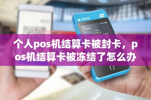 个人pos机结算卡被封卡，pos机结算卡被冻结了怎么办