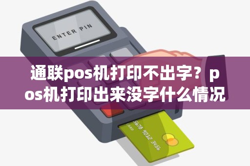 通联pos机打印不出字？pos机打印出来没字什么情况