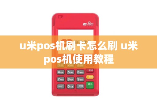 u米pos机刷卡怎么刷 u米pos机使用教程