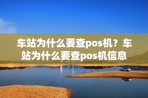 车站为什么要查pos机？车站为什么要查pos机信息