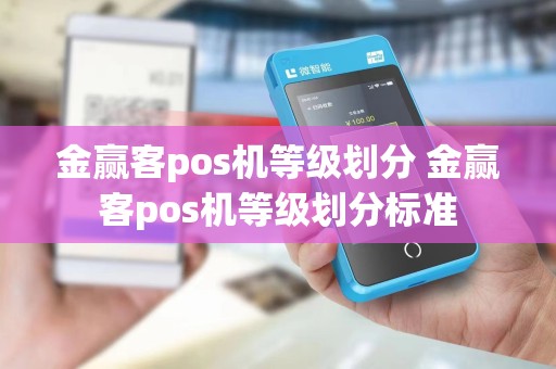 金赢客pos机等级划分 金赢客pos机等级划分标准