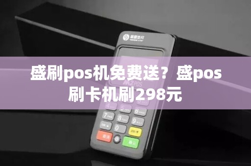 盛刷pos机免费送？盛pos刷卡机刷298元