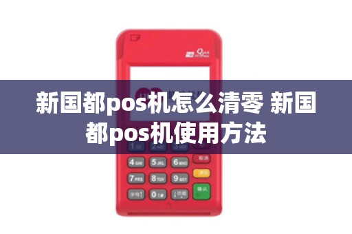 新国都pos机怎么清零 新国都pos机使用方法