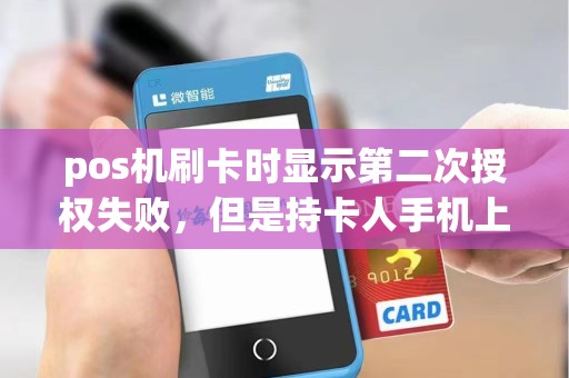 pos机刷卡时显示第二次授权失败，但是持卡人手机上短信提示扣了钱，是