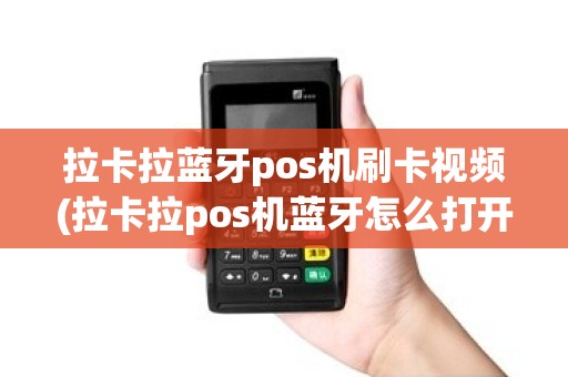 拉卡拉蓝牙pos机刷卡视频(拉卡拉pos机蓝牙怎么打开)