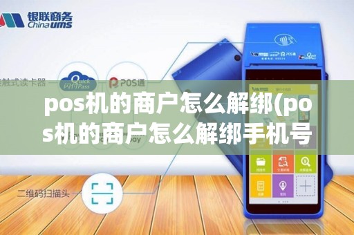 pos机的商户怎么解绑(pos机的商户怎么解绑手机号)