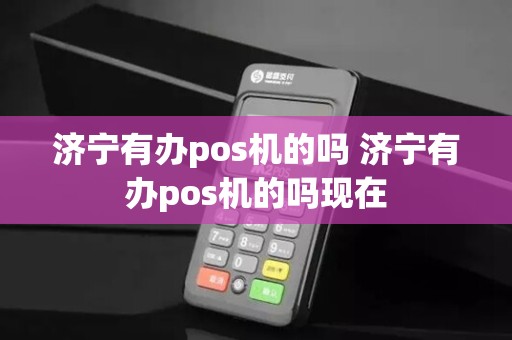 济宁有办pos机的吗 济宁有办pos机的吗现在