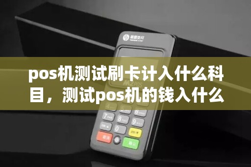 pos机测试刷卡计入什么科目，测试pos机的钱入什么科目