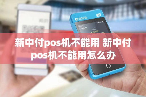 新中付pos机不能用 新中付pos机不能用怎么办