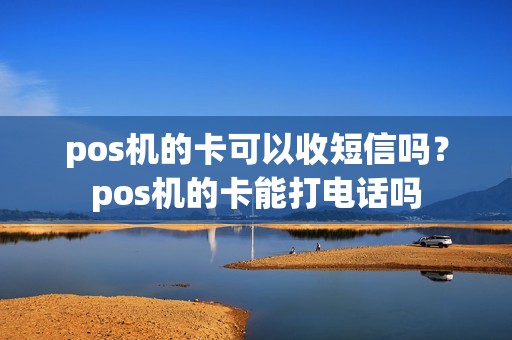 pos机的卡可以收短信吗？pos机的卡能打电话吗
