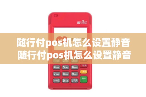 随行付pos机怎么设置静音 随行付pos机怎么设置静音功能