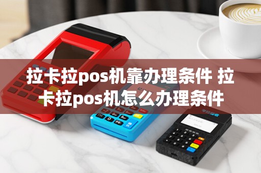 拉卡拉pos机靠办理条件 拉卡拉pos机怎么办理条件