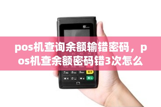 pos机查询余额输错密码，pos机查余额密码错3次怎么办