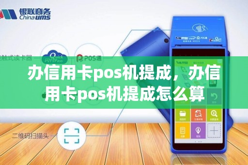 办信用卡pos机提成，办信用卡pos机提成怎么算