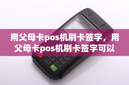 用父母卡pos机刷卡签字，用父母卡pos机刷卡签字可以吗