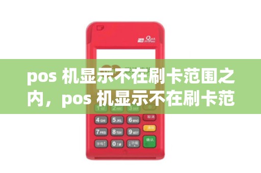 pos 机显示不在刷卡范围之内，pos 机显示不在刷卡范围之内怎么办