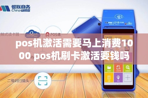 pos机激活需要马上消费1000 pos机刷卡激活要钱吗