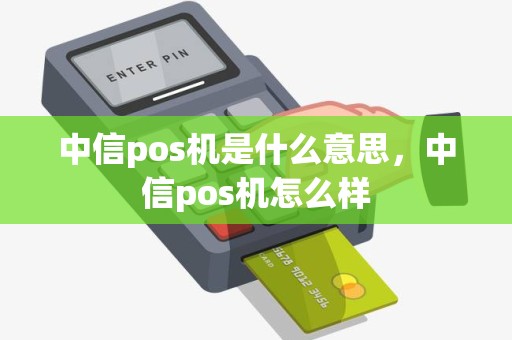 中信pos机是什么意思，中信pos机怎么样